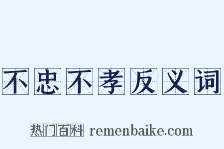 不忠不孝反义词是什么意思的图片